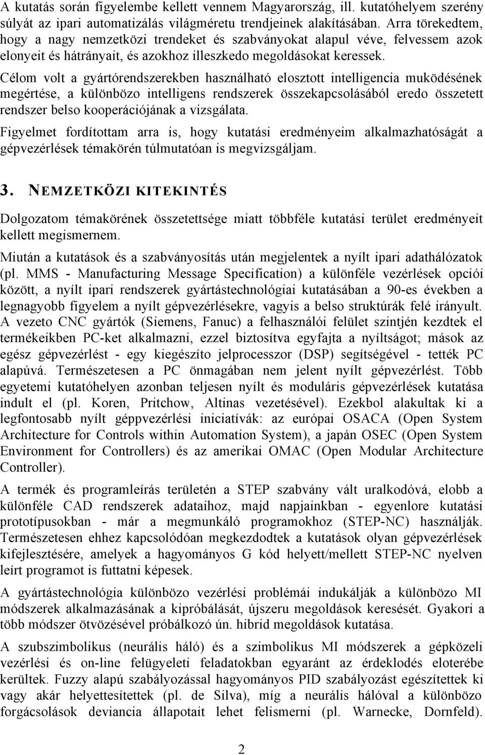 Célom volt a gyártórendszerekben használható elosztott intelligencia muködésének megértése, a különbözo intelligens rendszerek összekapcsolásából eredo összetett rendszer belso kooperációjának a