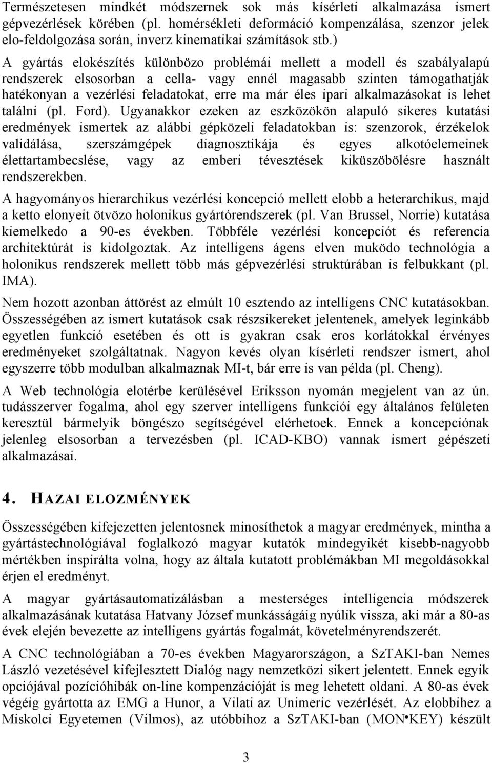 ) A gyártás elokészítés különbözo problémái mellett a modell és szabályalapú rendszerek elsosorban a cella- vagy ennél magasabb szinten támogathatják hatékonyan a vezérlési feladatokat, erre ma már