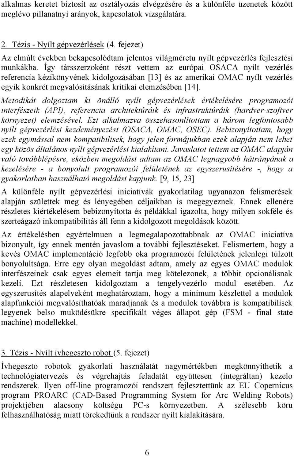 Így társszerzoként részt vettem az európai OSACA nyílt vezérlés referencia kézikönyvének kidolgozásában [13] és az amerikai OMAC nyílt vezérlés egyik konkrét megvalósításának kritikai elemzésében