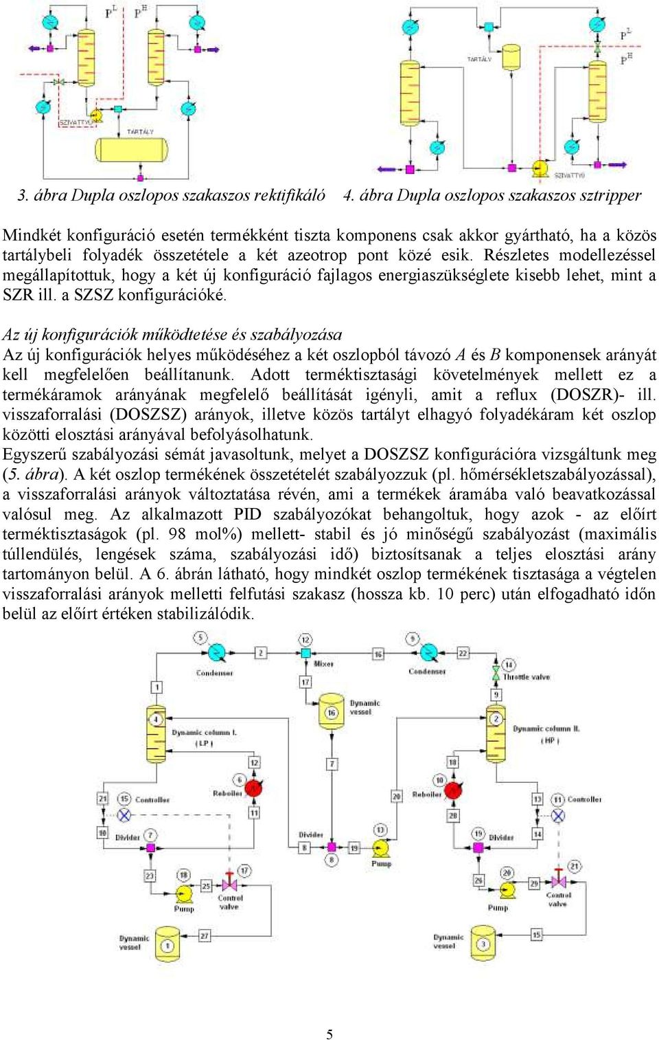 Részletes modellezéssel megállapítottuk, hogy a két új konfiguráció fajlagos energiaszükséglete kisebb lehet, mint a SZR ill. a SZSZ konfigurációké.