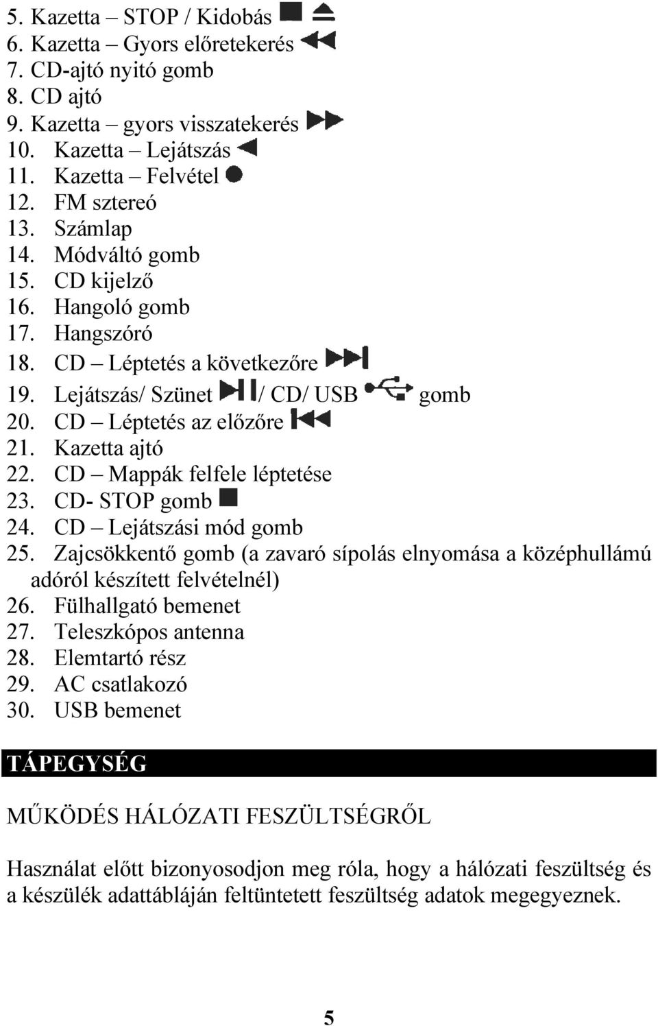 CD Mappák felfele léptetése 23. CD- STOP gomb 24. CD Lejátszási mód gomb 25. Zajcsökkentő gomb (a zavaró sípolás elnyomása a középhullámú adóról készített felvételnél) 26. Fülhallgató bemenet 27.