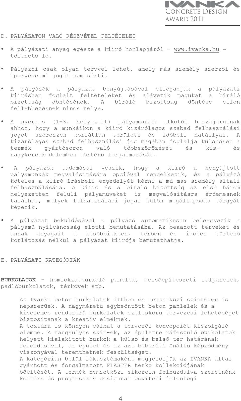 A pályázók a pályázat benyújtásával elfogadják a pályázati kiírásban foglalt feltételeket és alávetik magukat a bíráló bizottság döntésének.