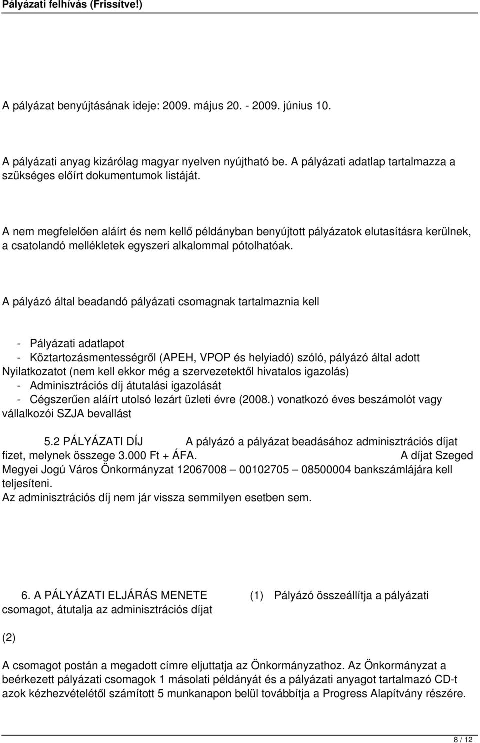 A pályázó által beadandó pályázati csomagnak tartalmaznia kell - Pályázati adatlapot - Köztartozásmentességről (APEH, VPOP és helyiadó) szóló, pályázó által adott Nyilatkozatot (nem kell ekkor még a