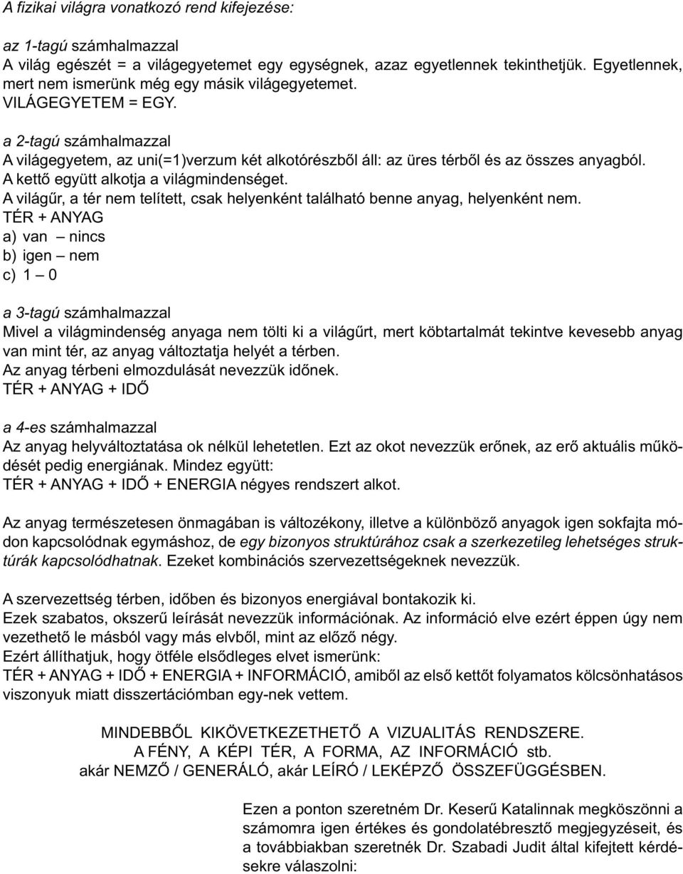 A kettő együtt alkotja a világmindenséget. A világűr, a tér nem telített, csak helyenként található benne anyag, helyenként nem.