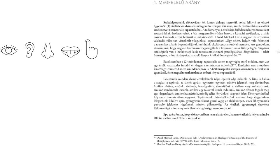 A tudomány és a civilizáció fejlődésének eredményeként szeparálódtak érzékszerveink, s bár megtermékenyítően hatott a kutatási területekre, a látás erősen leszakadt a test holisztikus működésétől.