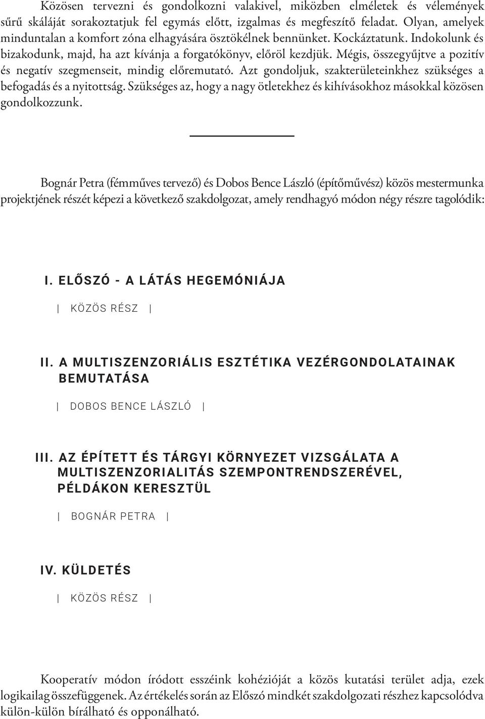 Mégis, összegyűjtve a pozitív és negatív szegmenseit, mindig előremutató. Azt gondoljuk, szakterületeinkhez szükséges a befogadás és a nyitottság.