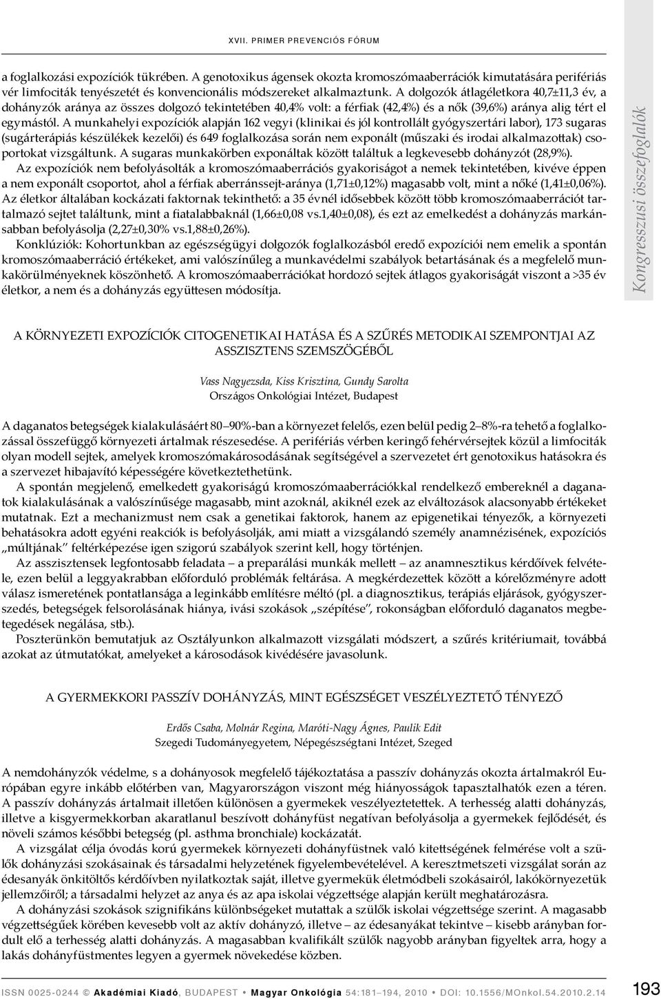 A munkahelyi expozíciók alapján 162 vegyi (klinikai és jól kontrollált gyógyszertári labor), 173 sugaras (sugárterápiás készülékek kezelői) és 649 foglalkozása során nem exponált (műszaki és irodai