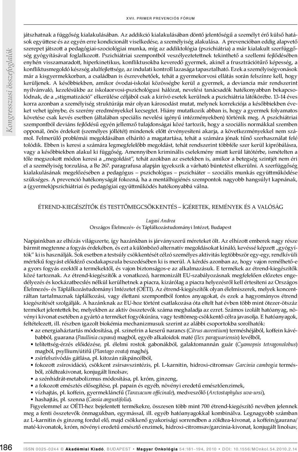 Pszichiátriai szempontból veszélyeztetettnek tekinthető a szellemi fejlődésében enyhén visszamaradott, hiperkinetikus, konfliktusokba keveredő gyermek, akinél a frusztrációtűrő képesség, a