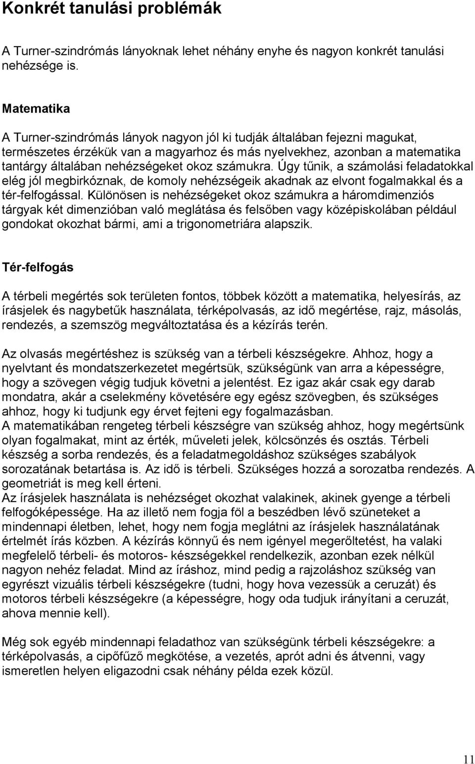 számukra. Úgy tűnik, a számolási feladatokkal elég jól megbirkóznak, de komoly nehézségeik akadnak az elvont fogalmakkal és a tér-felfogással.