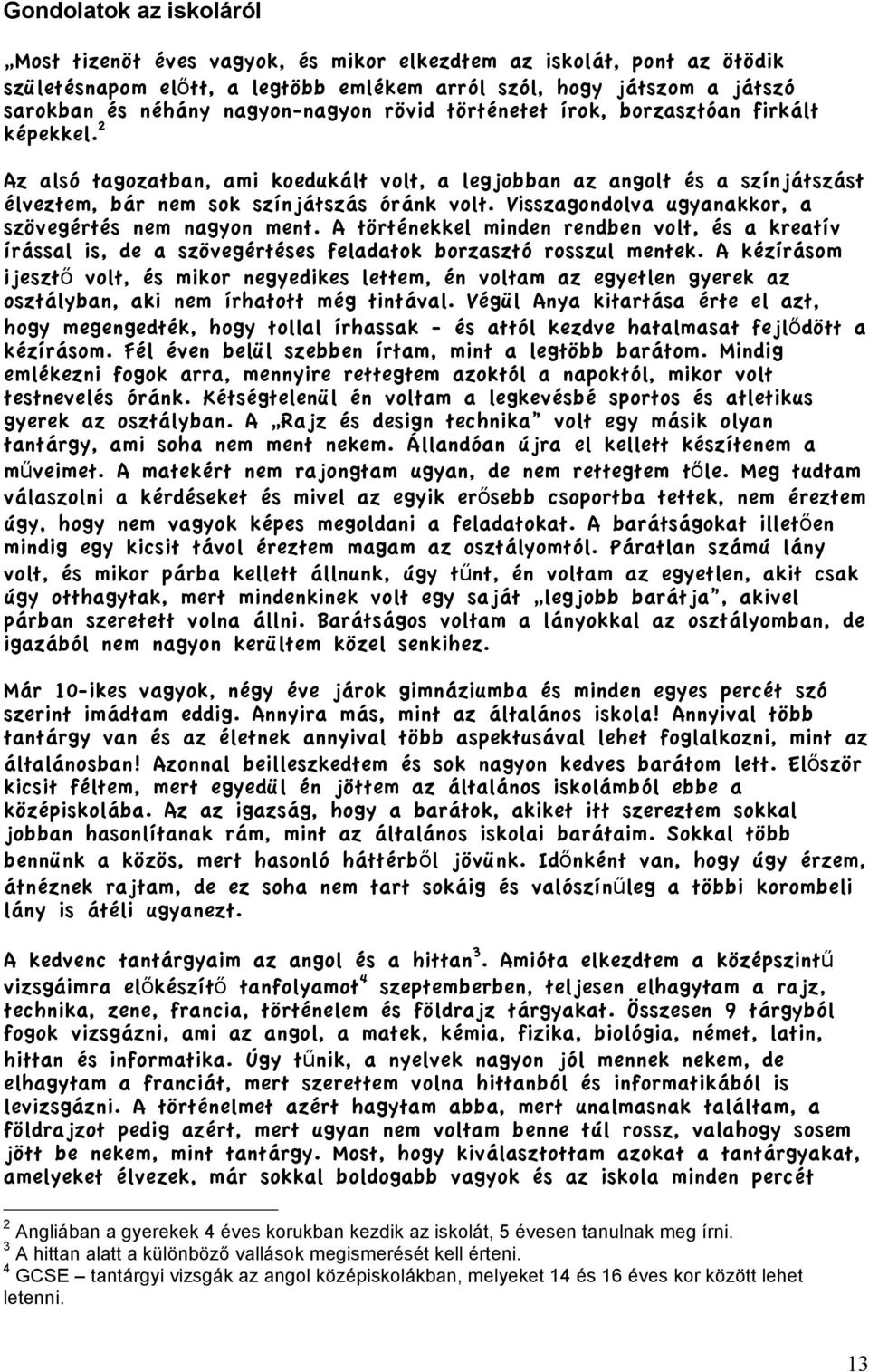 Visszagondolva ugyanakkor, a szövegértés nem nagyon ment. A történekkel minden rendben volt, és a kreatív írással is, de a szövegértéses feladatok borzasztó rosszul mentek.