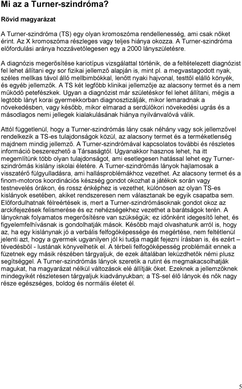 A diagnózis megerősítése kariotípus vizsgálattal történik, de a feltételezett diagnózist fel lehet állítani egy sor fizikai jellemző alapján is, mint pl.