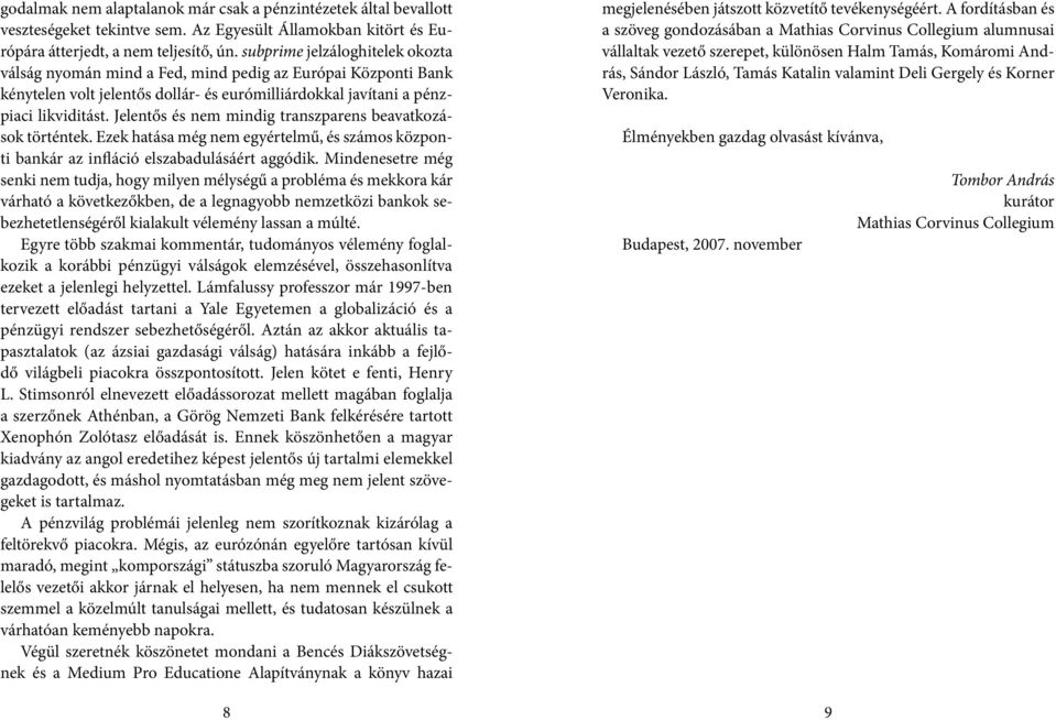 Jelentős és nem mindig transzparens beavatkozások történtek. Ezek hatása még nem egyértelmű, és számos központi bankár az infláció elszabadulásáért aggódik.