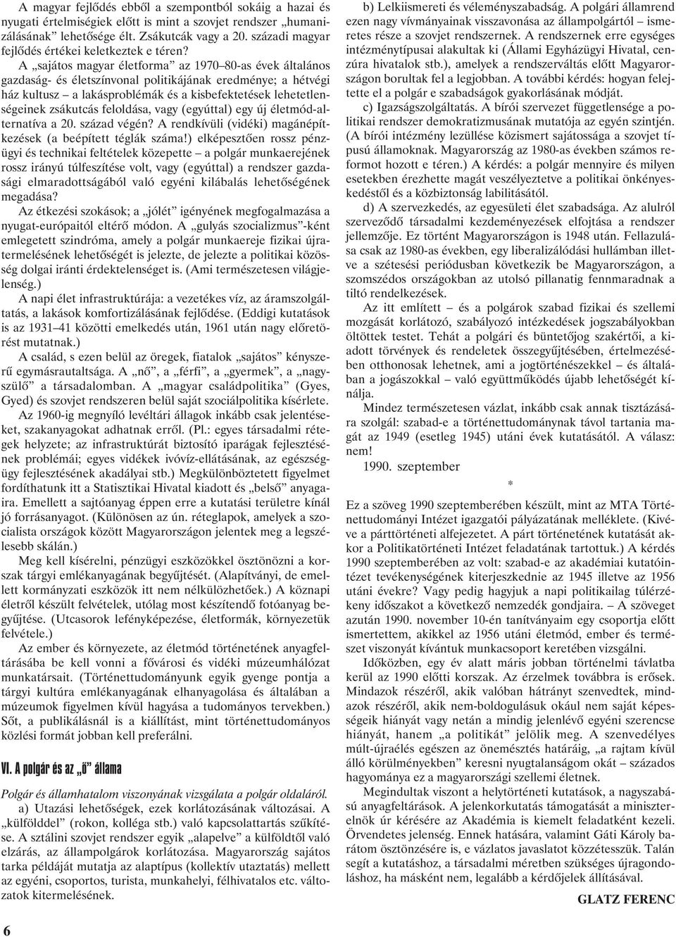 A sajátos magyar életforma az 1970 80-as évek általános gazdaság- és életszínvonal politikájának eredménye; a hétvégi ház kultusz a lakásproblémák és a kisbefektetések lehetetlenségeinek zsákutcás