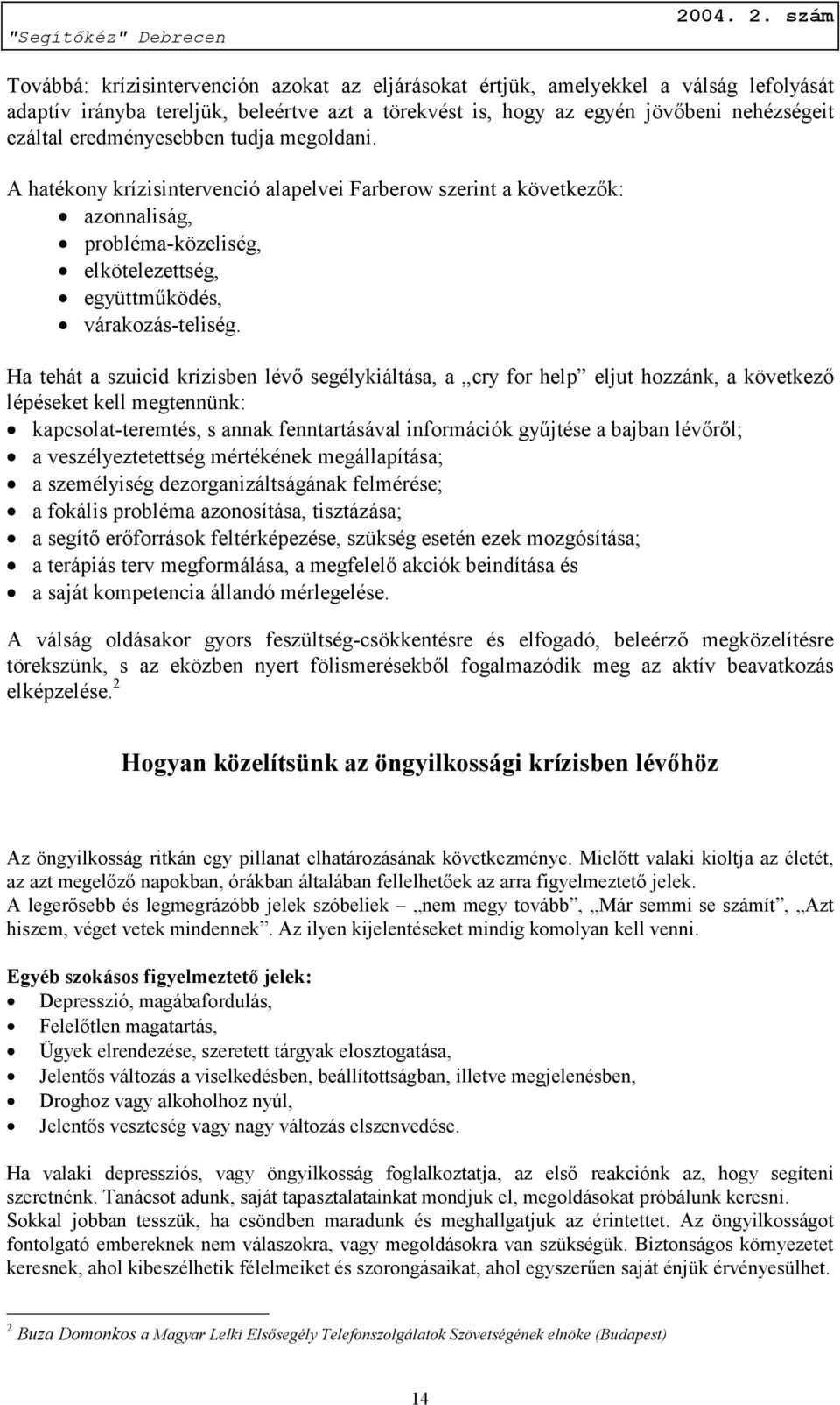 Ha tehát a szuicid krízisben lévő segélykiáltása, a cry for help eljut hozzánk, a következő lépéseket kell megtennünk: kapcsolat-teremtés, s annak fenntartásával információk gyűjtése a bajban