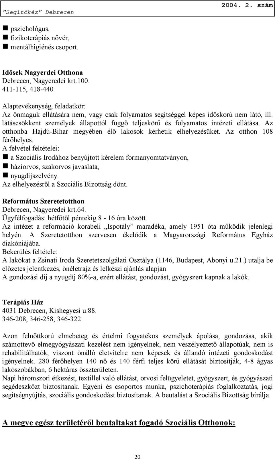 látáscsökkent személyek állapottól függő teljeskörű és folyamatos intézeti ellátása. Az otthonba Hajdú-Bihar megyében élő lakosok kérhetik elhelyezésüket. Az otthon 108 férőhelyes.