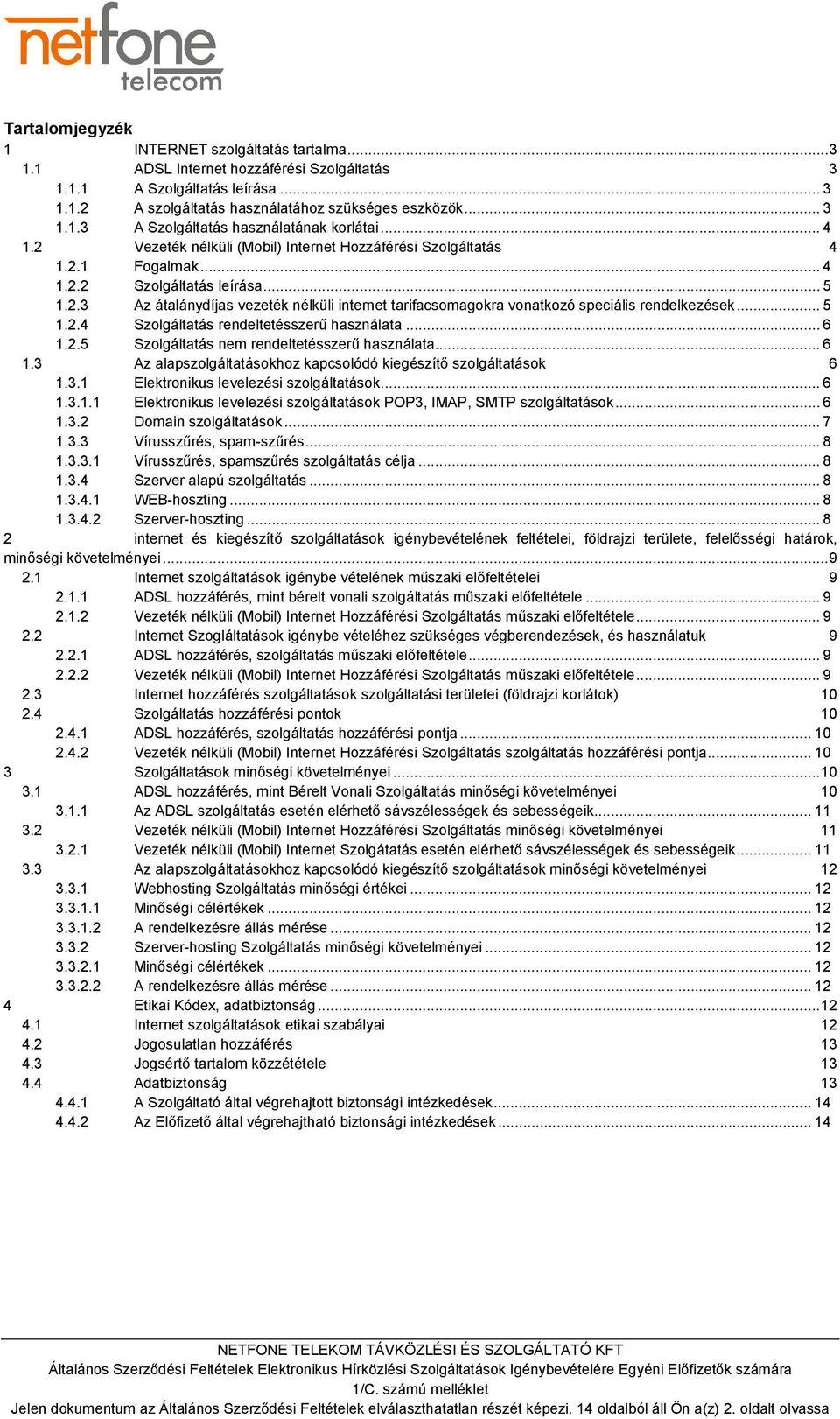 .. 5 1.2.4 Szolgáltatás rendeltetésszerű használata... 6 1.2.5 Szolgáltatás nem rendeltetésszerű használata... 6 1.3 Az alapszolgáltatásokhoz kapcsolódó kiegészítő szolgáltatások 6 1.3.1 Elektronikus levelezési szolgáltatások.