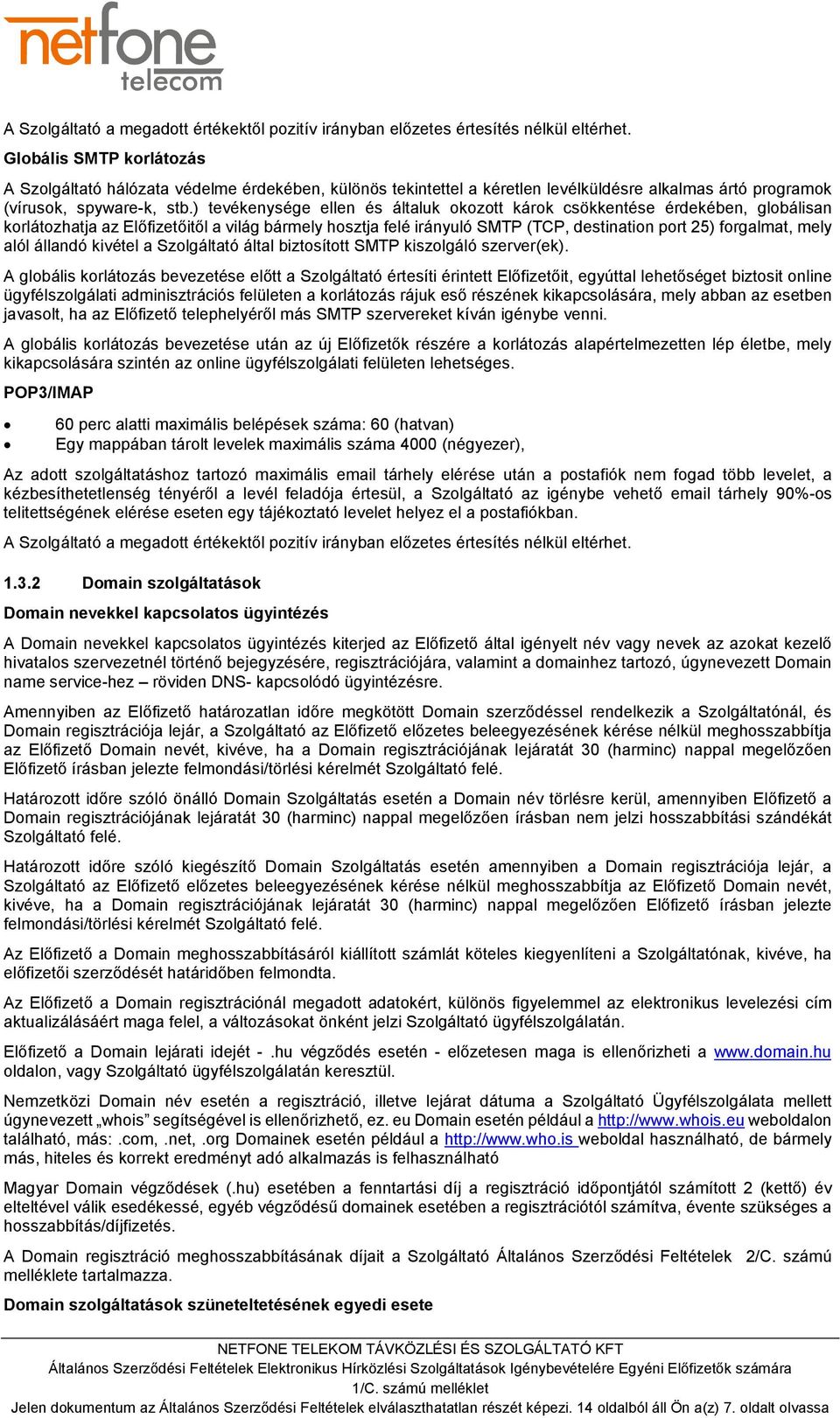 ) tevékenysége ellen és általuk okozott károk csökkentése érdekében, globálisan korlátozhatja az Előfizetőitől a világ bármely hosztja felé irányuló SMTP (TCP, destination port 25) forgalmat, mely