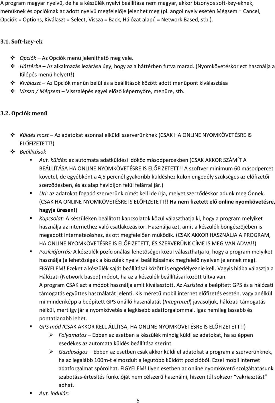 Háttérbe Az alkalmazás lezárása úgy, hogy az a háttérben futva marad. (Nyomkövetéskor ezt használja a Kilépés menü helyett!