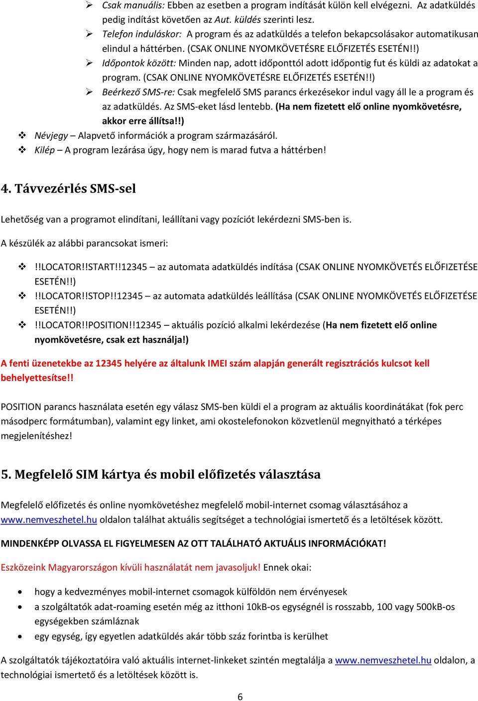 !) Időpontok között: Minden nap, adott időponttól adott időpontig fut és küldi az adatokat a program. (CSAK ONLINE NYOMKÖVETÉSRE ELŐFIZETÉS ESETÉN!