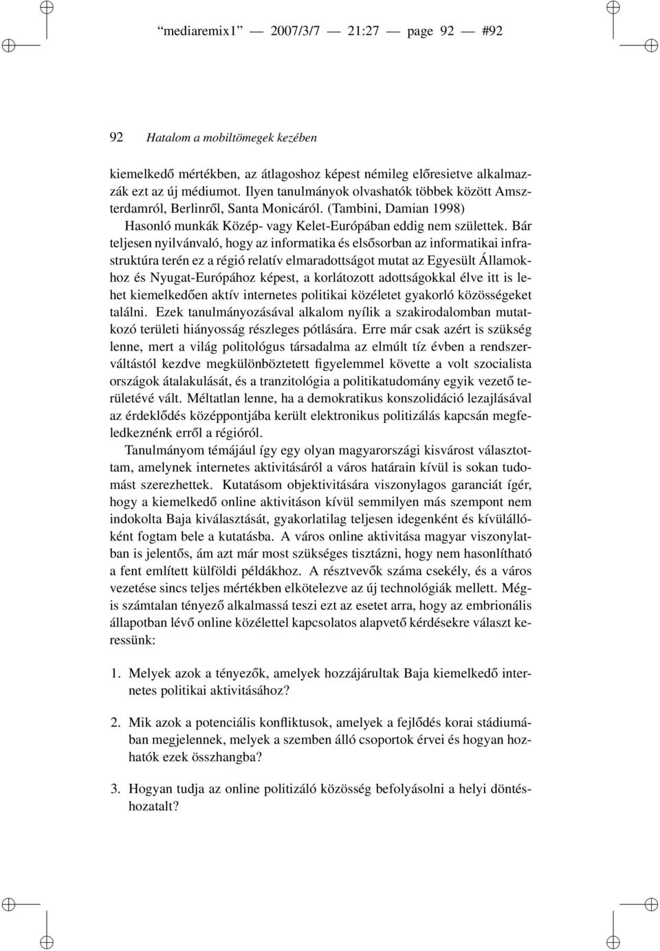 Bár teljesen nyilvánvaló, hogy az informatika és elsősorban az informatikai infrastruktúra terén ez a régió relatív elmaradottságot mutat az Egyesült Államokhoz és Nyugat-Európához képest, a