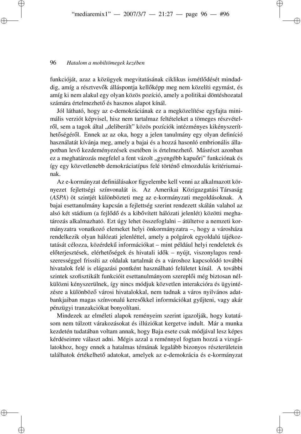 Jól látható, hogy az e-demokráciának ez a megközelítése egyfajta minimális verziót képvisel, hisz nem tartalmaz feltételeket a tömeges részvételről, sem a tagok által deliberált közös pozíciók