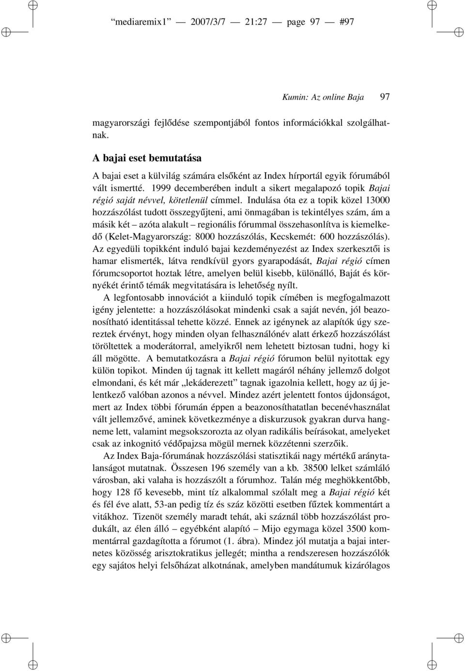 1999 decemberében indult a sikert megalapozó topik Bajai régió saját névvel, kötetlenül címmel.