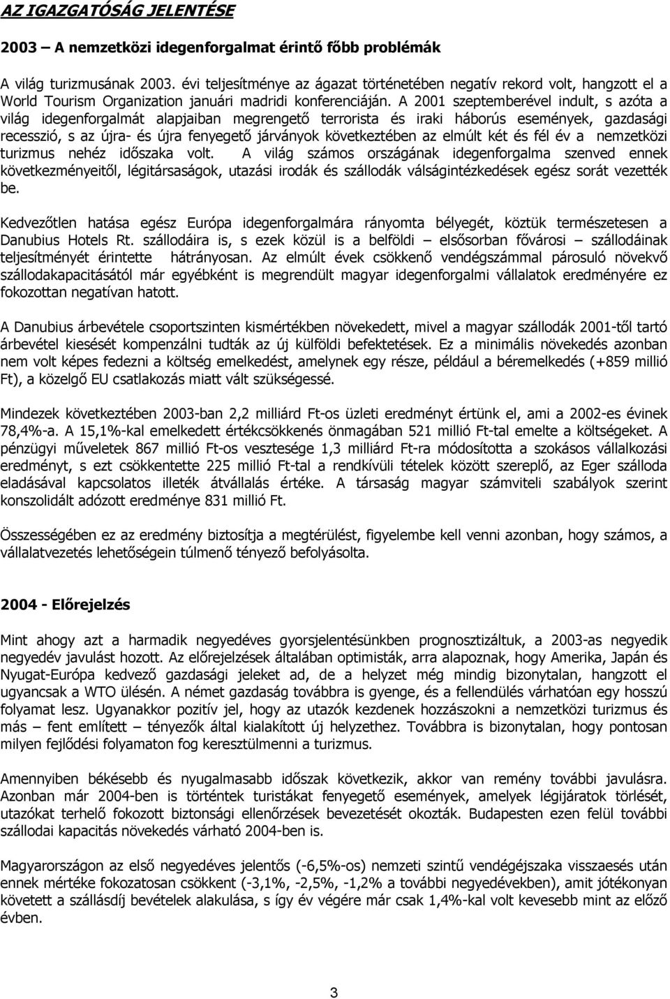 A 2001 szeptemberével indult, s azóta a világ idegenforgalmát alapjaiban megrengető terrorista és iraki háborús események, gazdasági recesszió, s az újra- és újra fenyegető járványok következtében az