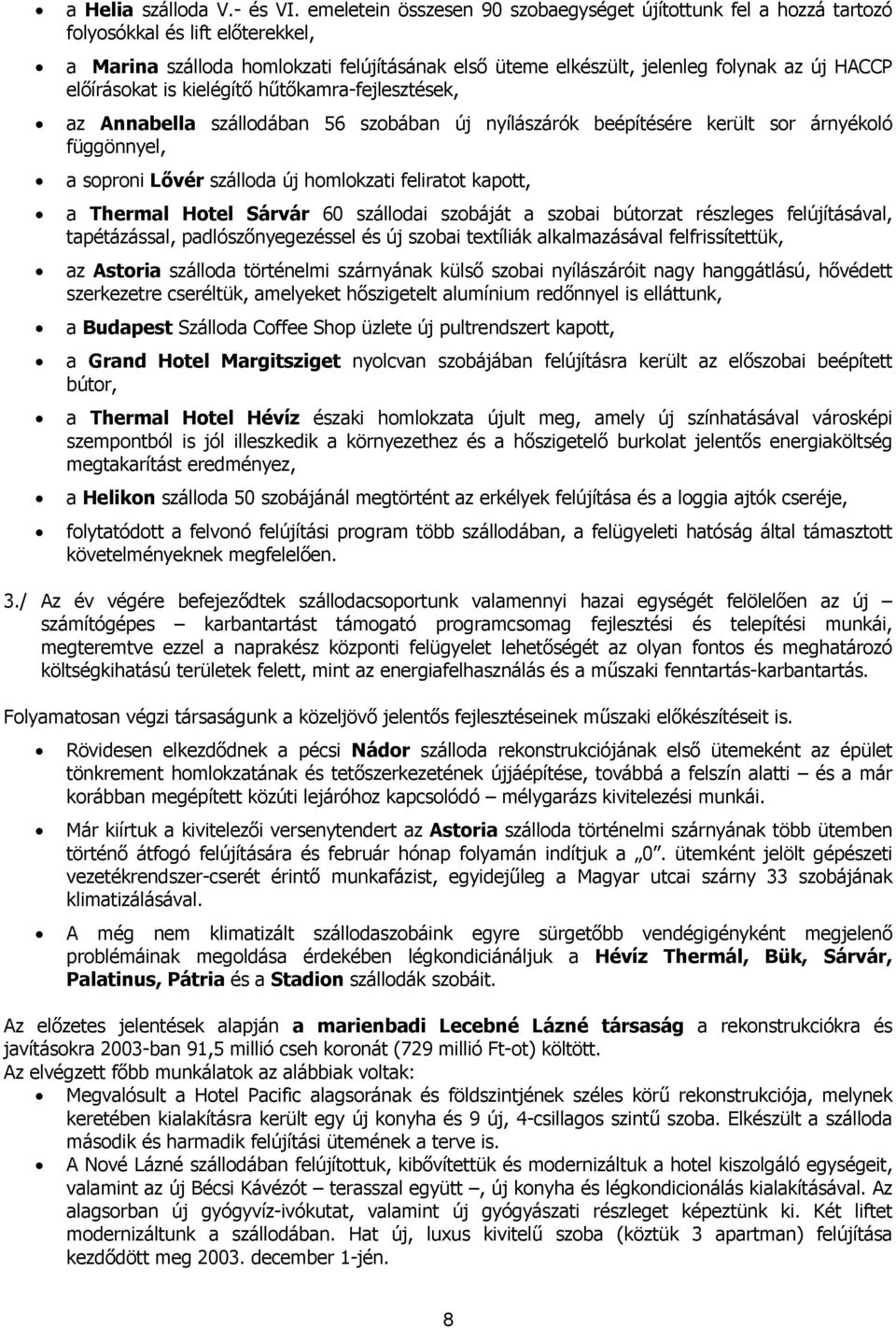 előírásokat is kielégítő hűtőkamra-fejlesztések, az Annabella szállodában 56 szobában új nyílászárók beépítésére került sor árnyékoló függönnyel, a soproni Lővér szálloda új homlokzati feliratot