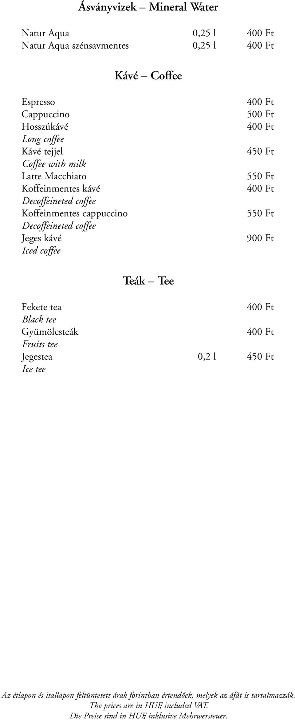 400 Ft 450 Ft 550 Ft 400 Ft 550 Ft 900 Ft Teák Tee Fekete tea 400 Ft Black tee Gyümölcsteák 400 Ft Fruits tee Jegestea 0,2 l 450 Ft Ice tee Az étlapon és