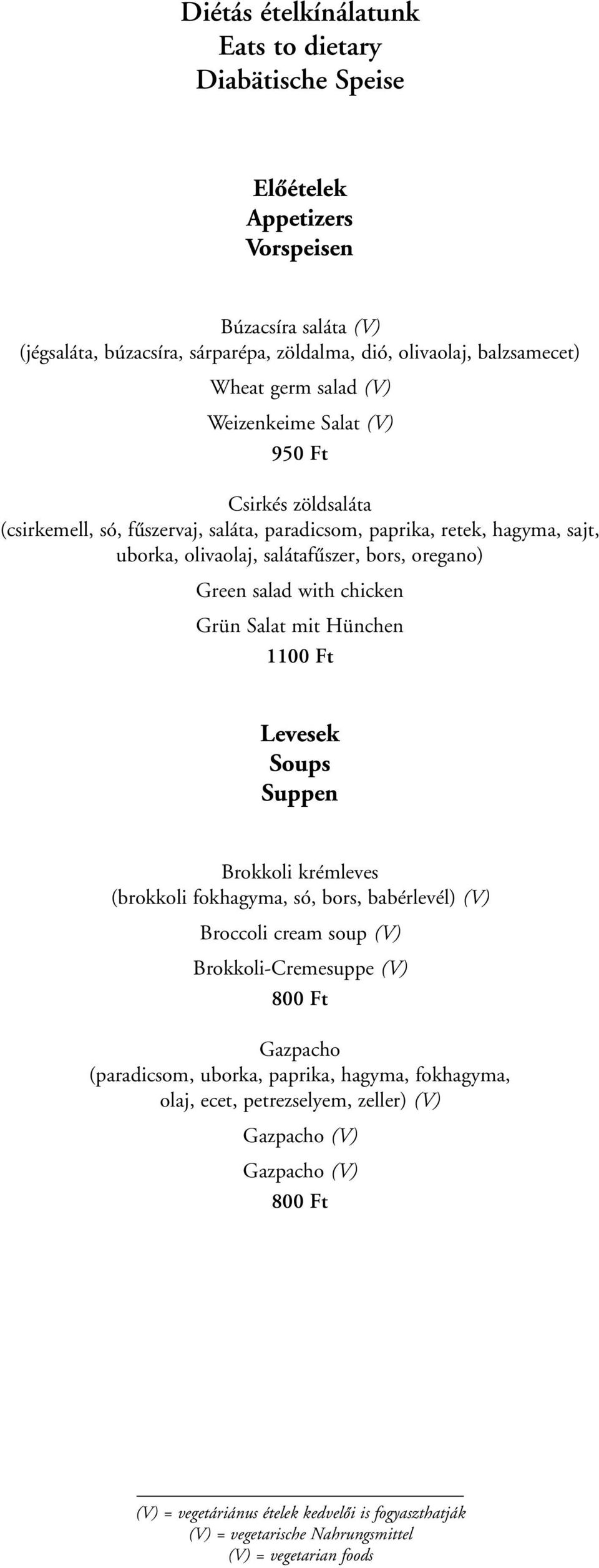 chicken Grün Salat mit Hünchen 1100 Ft Levesek Soups Suppen Brokkoli krémleves (brokkoli fokhagyma, só, bors, babérlevél) (V) Broccoli cream soup (V) Brokkoli-Cremesuppe (V) 800 Ft Gazpacho