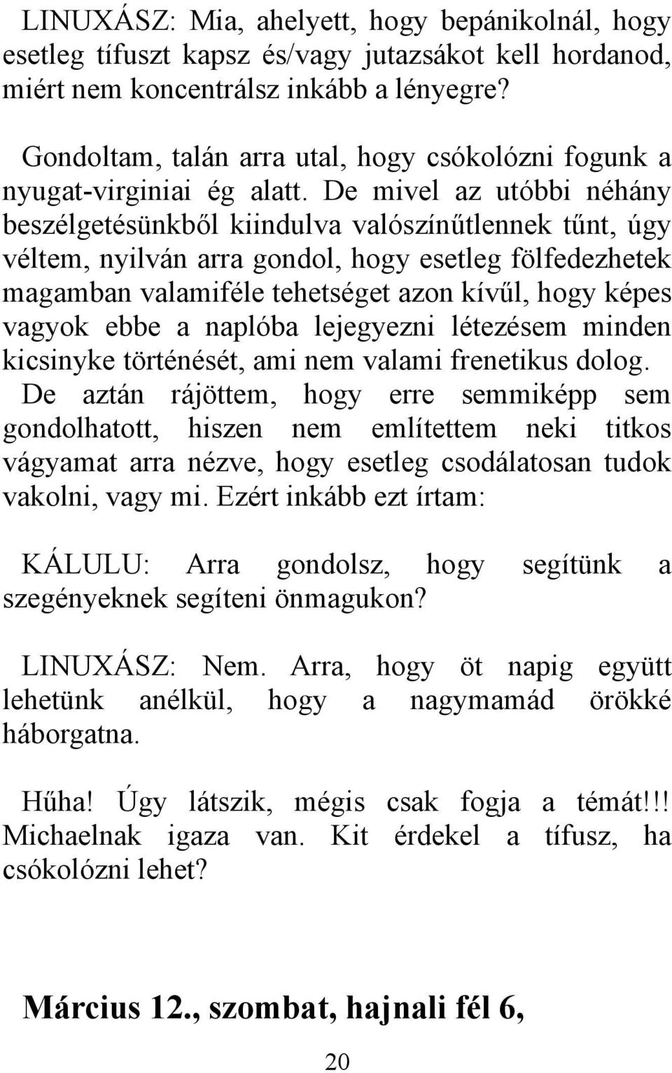 De mivel az utóbbi néhány beszélgetésünkből kiindulva valószínűtlennek tűnt, úgy véltem, nyilván arra gondol, hogy esetleg fölfedezhetek magamban valamiféle tehetséget azon kívűl, hogy képes vagyok