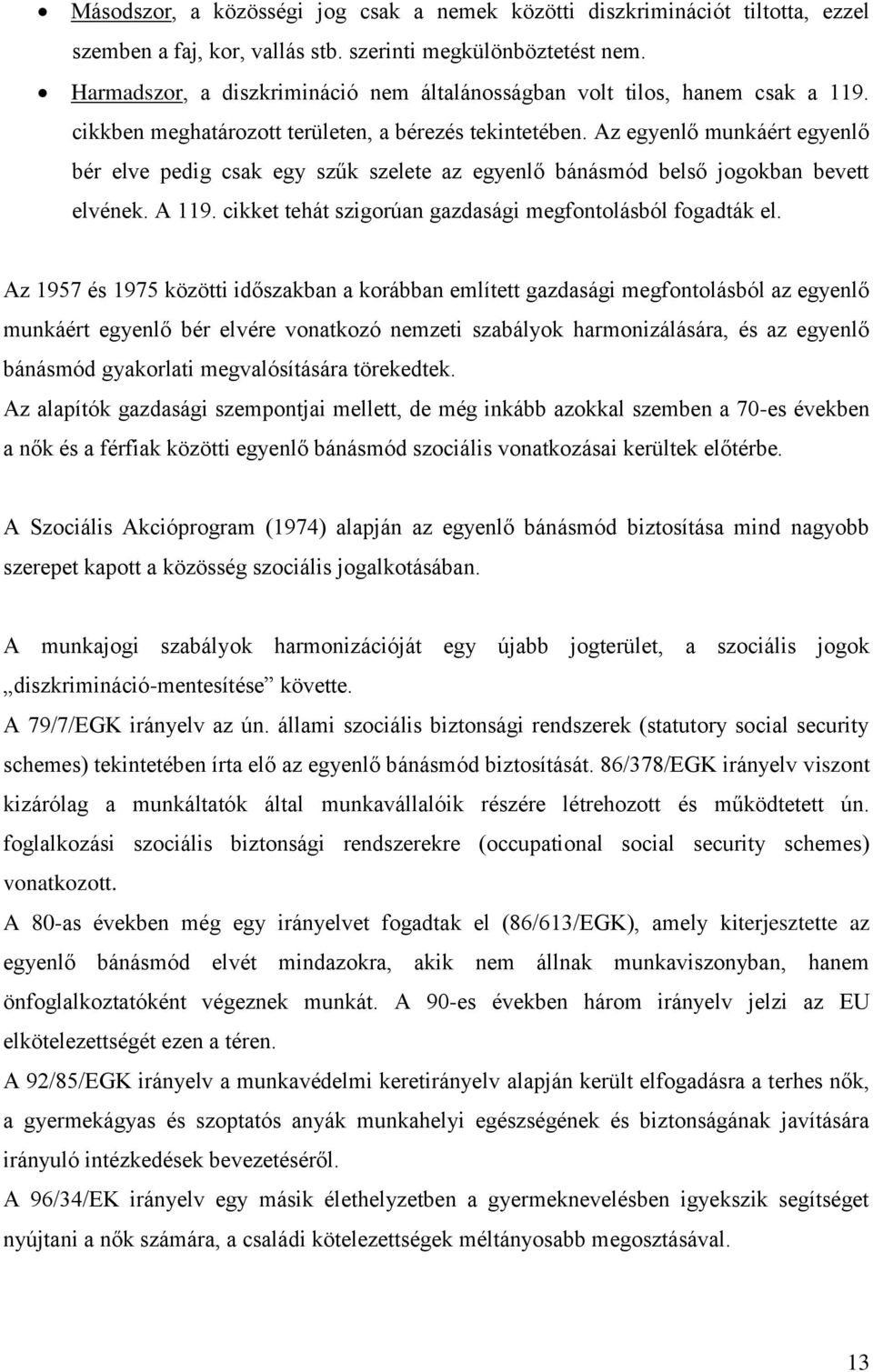 Az egyenlő munkáért egyenlő bér elve pedig csak egy szűk szelete az egyenlő bánásmód belső jogokban bevett elvének. A 119. cikket tehát szigorúan gazdasági megfontolásból fogadták el.