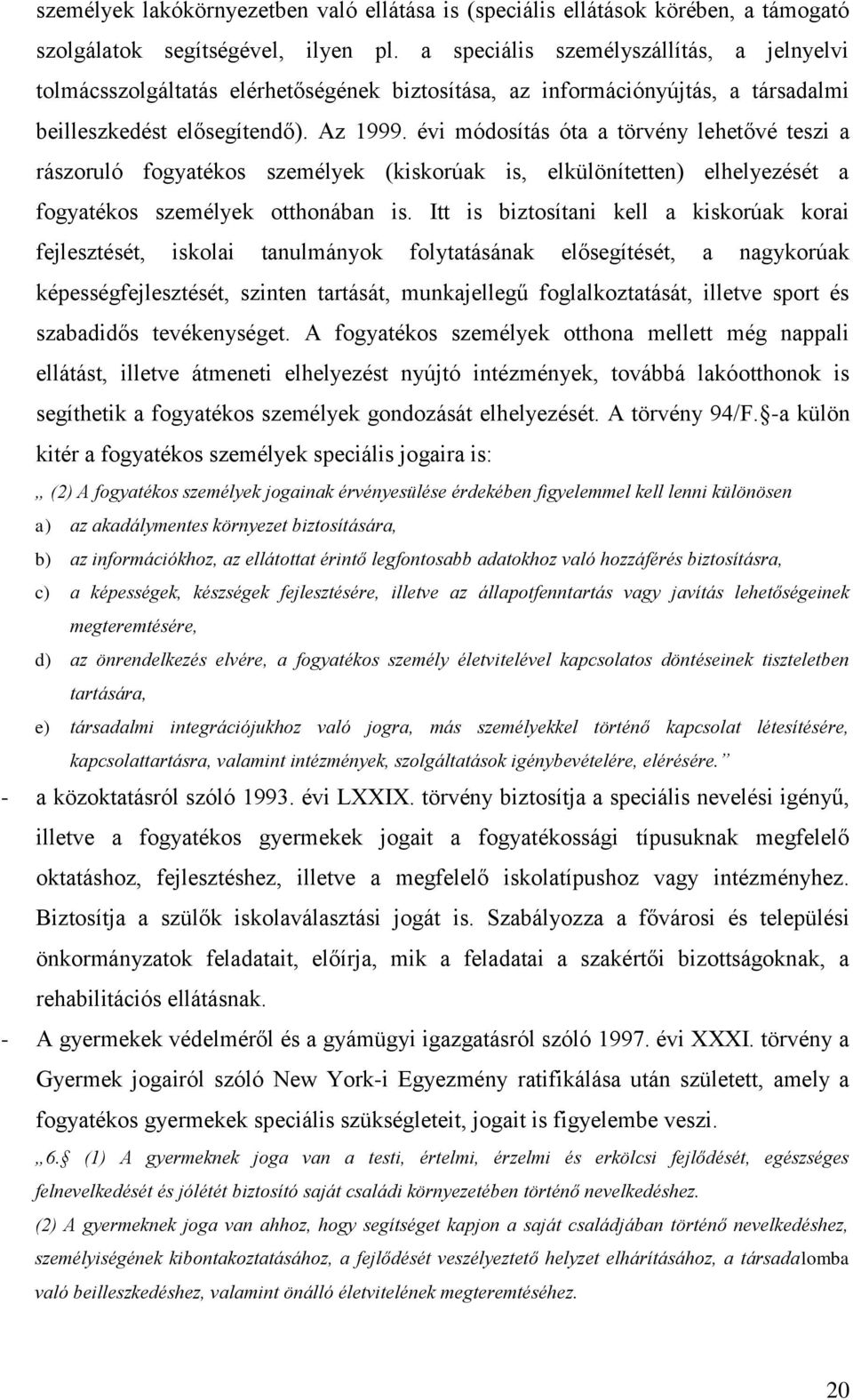 évi módosítás óta a törvény lehetővé teszi a rászoruló fogyatékos személyek (kiskorúak is, elkülönítetten) elhelyezését a fogyatékos személyek otthonában is.