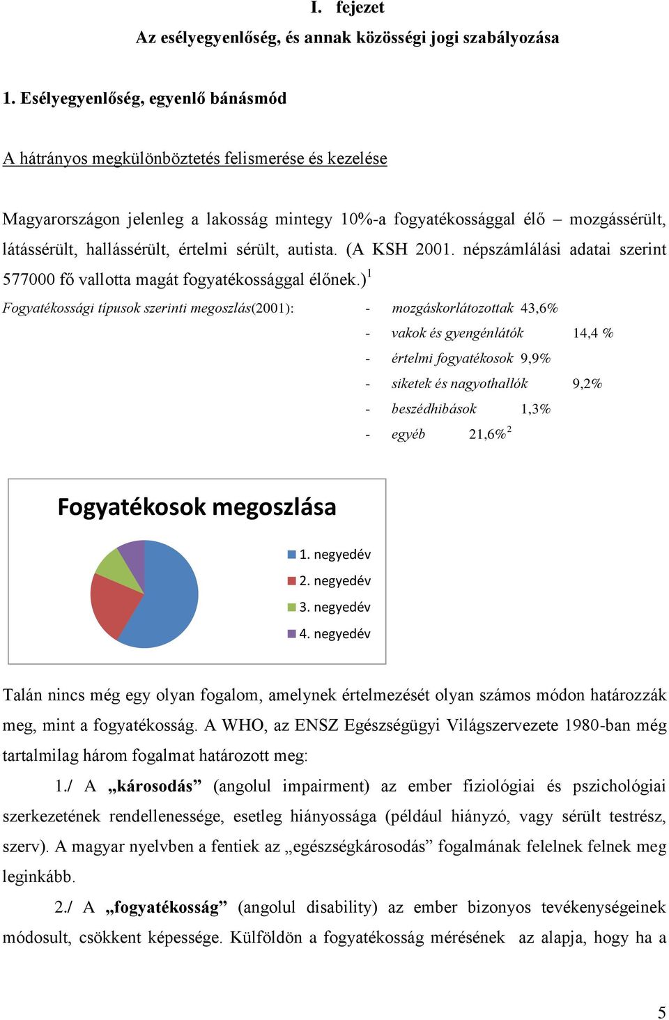 értelmi sérült, autista. (A KSH 2001. népszámlálási adatai szerint 577000 fő vallotta magát fogyatékossággal élőnek.