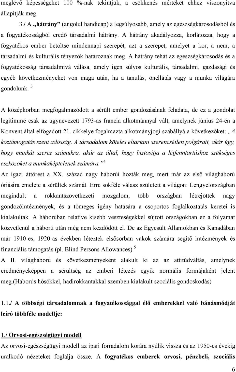 A hátrány akadályozza, korlátozza, hogy a fogyatékos ember betöltse mindennapi szerepét, azt a szerepet, amelyet a kor, a nem, a társadalmi és kulturális tényezők határoznak meg.