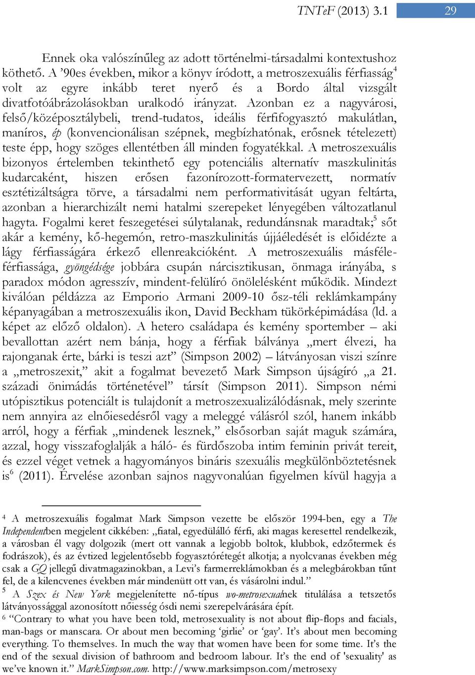 Azonban ez a nagyvárosi, felső/középosztálybeli, trend-tudatos, ideális férfifogyasztó makulátlan, maníros, ép (konvencionálisan szépnek, megbízhatónak, erősnek tételezett) teste épp, hogy szöges