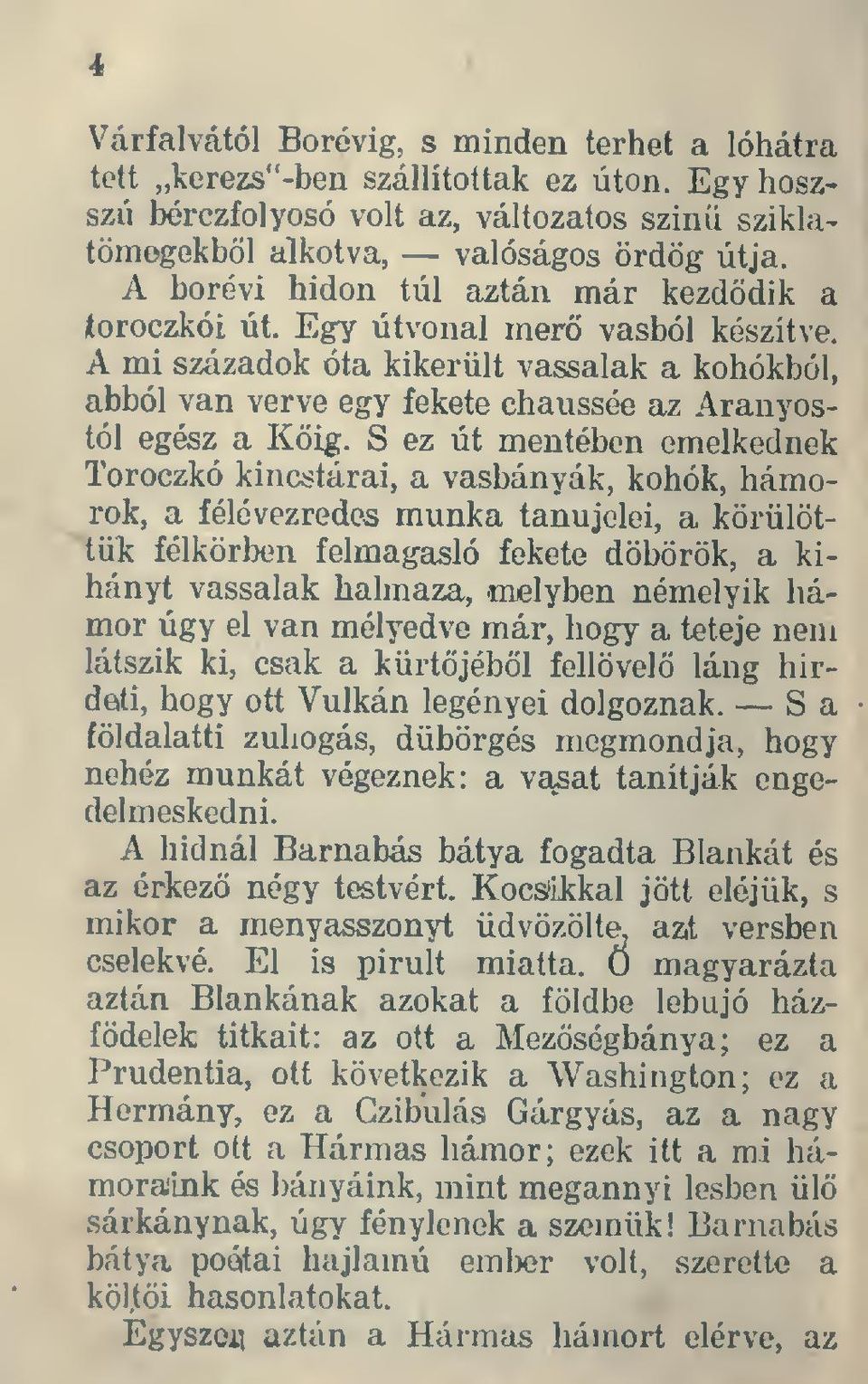 S ez út mentében emelkednek Toroczkó kincstárai, a vasbányák, kohók, hámorok, a félévezredes munka tanujelei, a körülöttük félkörben felmagasió fekete döbörök, a kihányt vassalak halmaza, üielyben