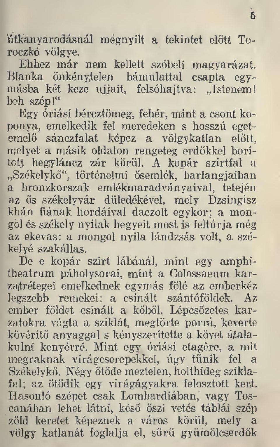 körül, A kopár szirtfal a Székelyk", történelmi semlék, barlangjaiban a bronzkorszak emlékmaradványaival, tetején az s székelyvár düledékével, mely Dzsingisz khán fiának hordáival daczolt egykor; a