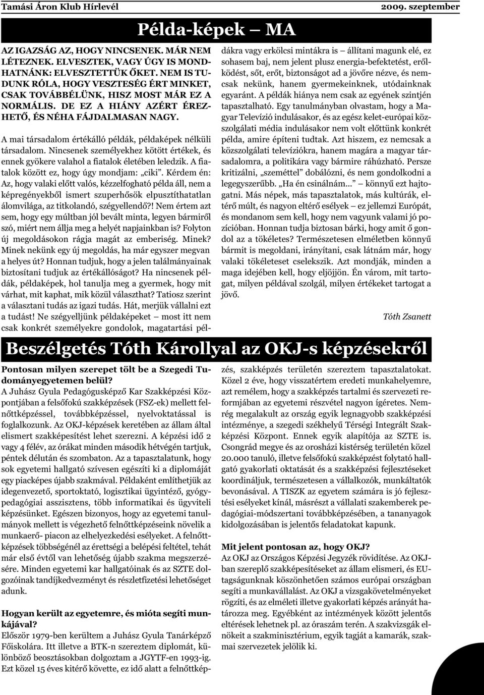 A mai társadalom értékálló példák, példaképek nélküli társadalom. Nincsenek személyekhez kötött értékek, és ennek gyökere valahol a fiatalok életében leledzik.