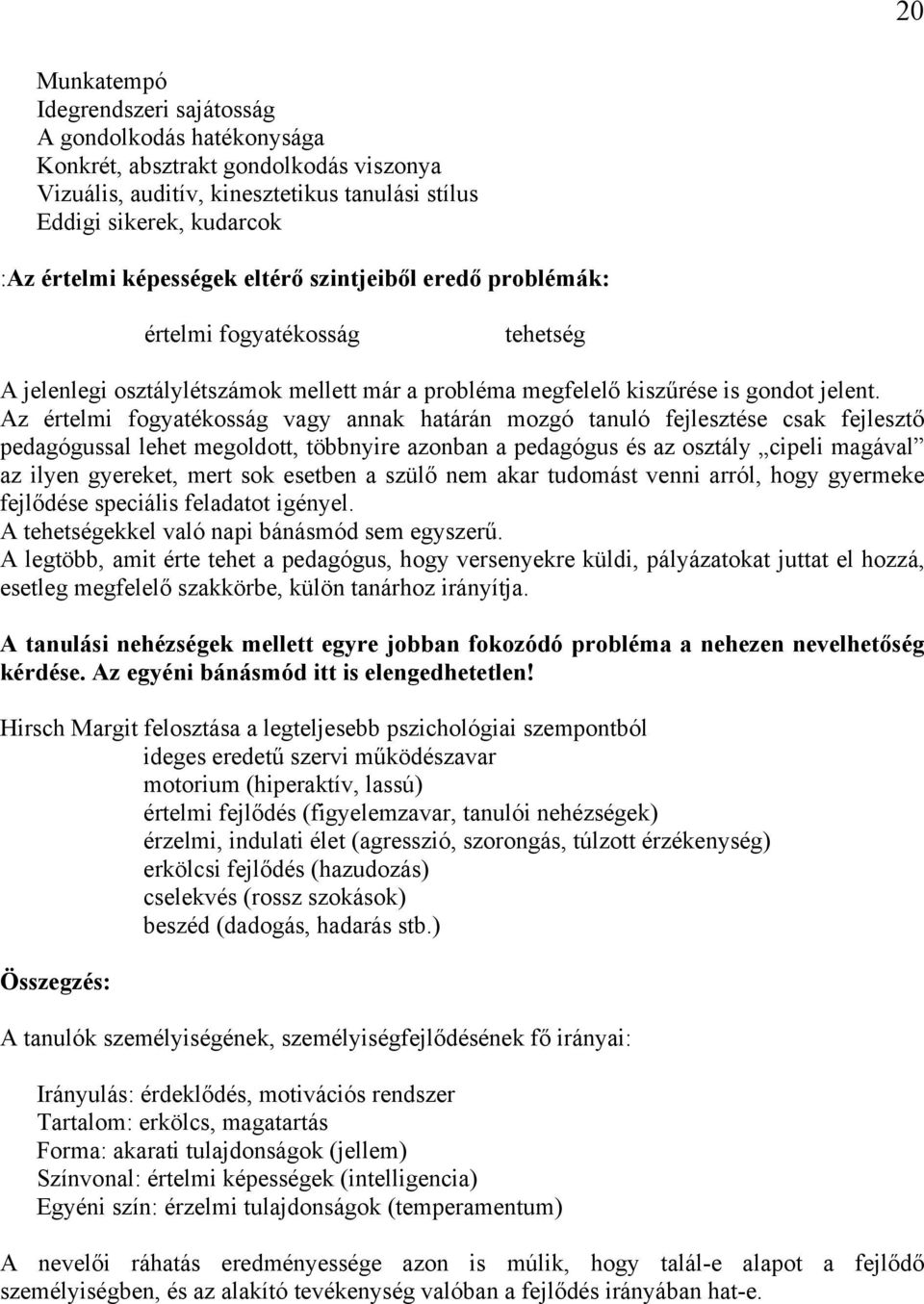 Az értelmi fogyatékosság vagy annak határán mozgó tanuló fejlesztése csak fejlesztő pedagógussal lehet megoldott, többnyire azonban a pedagógus és az osztály cipeli magával az ilyen gyereket, mert