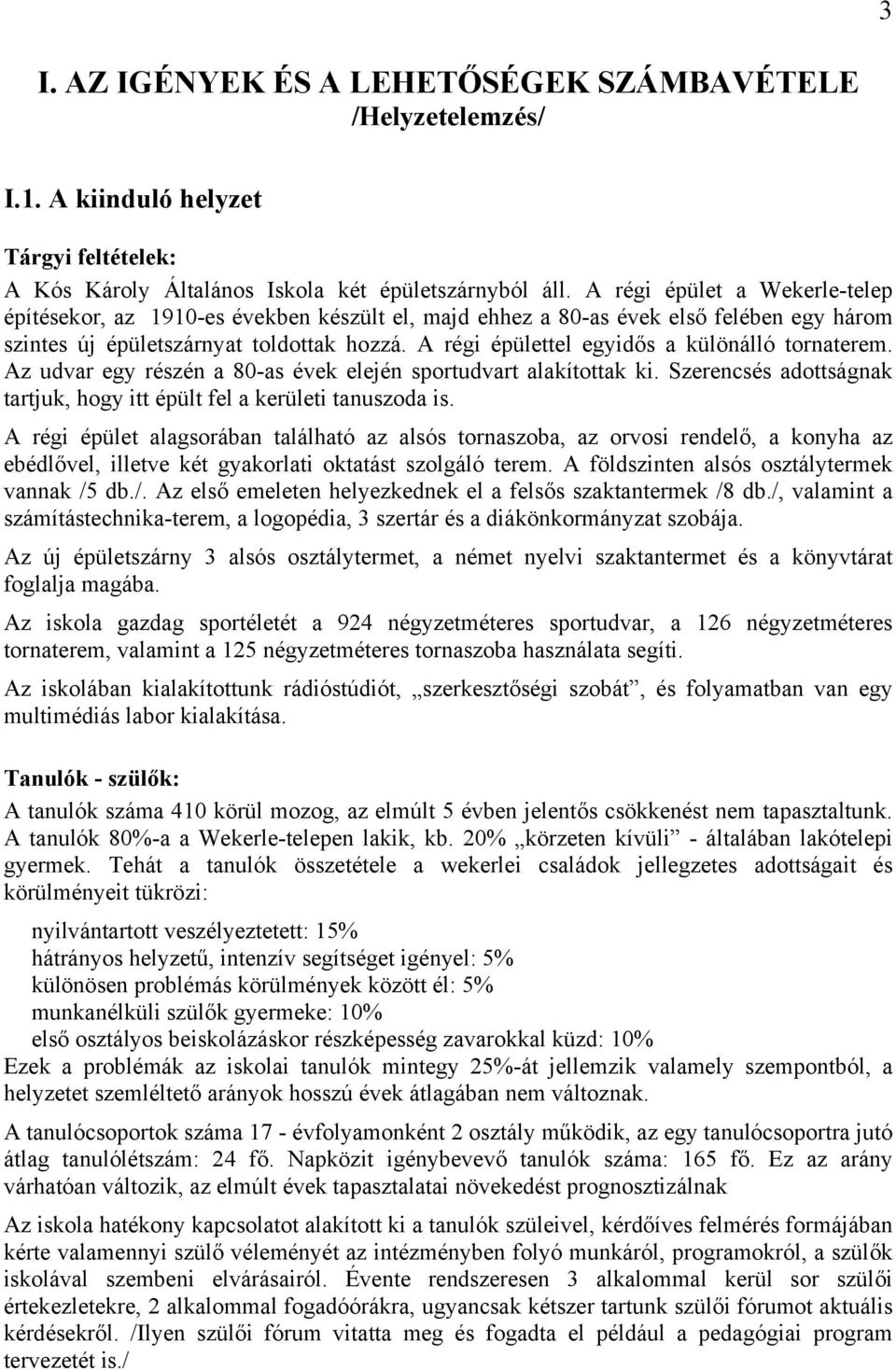 A régi épülettel egyidős a különálló tornaterem. Az udvar egy részén a 80-as évek elején sportudvart alakítottak ki. Szerencsés adottságnak tartjuk, hogy itt épült fel a kerületi tanuszoda is.