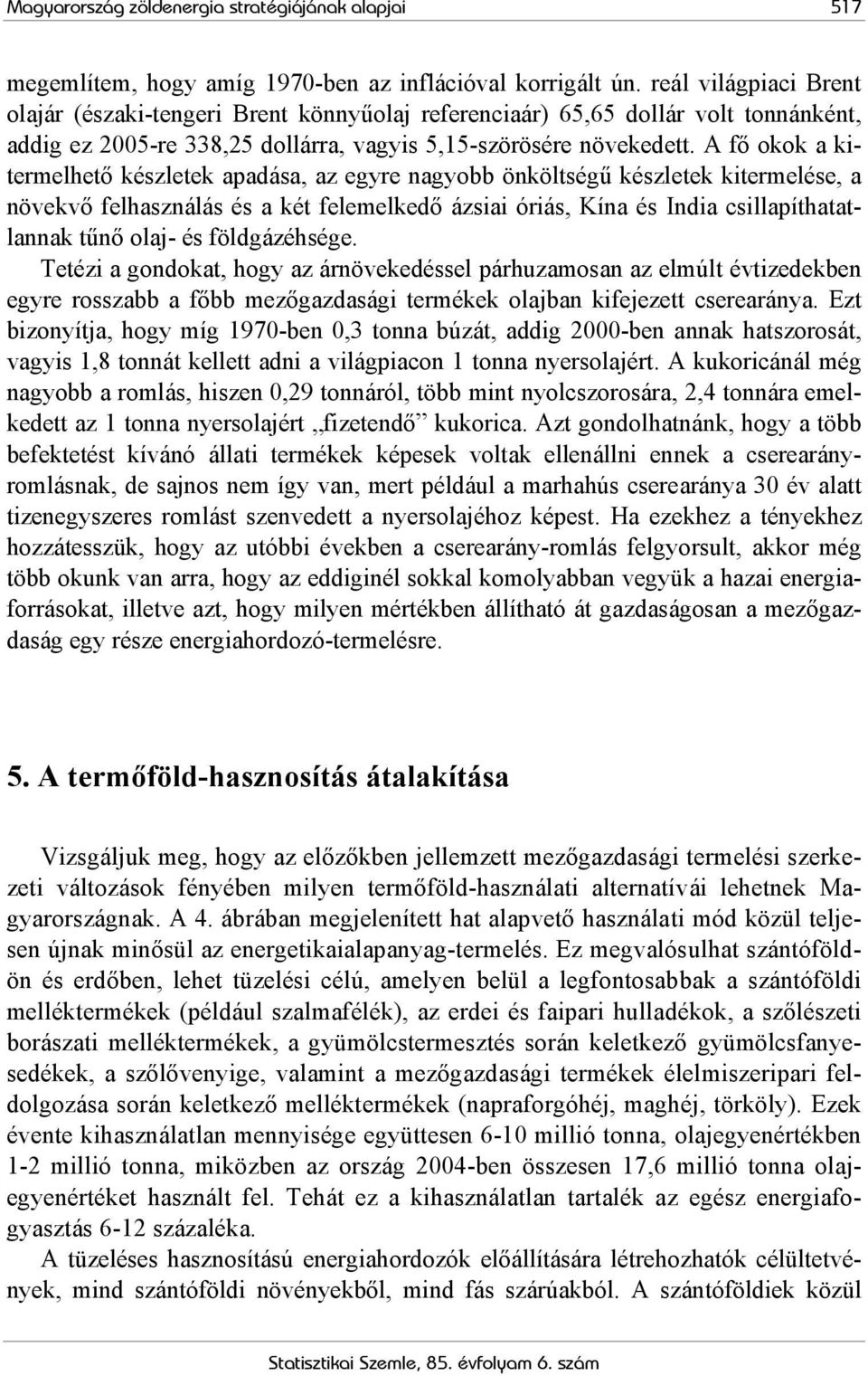 A fő okok a kitermelhető készletek apadása, az egyre nagyobb önköltségű készletek kitermelése, a növekvő felhasználás és a két felemelkedő ázsiai óriás, Kína és India csillapíthatatlannak tűnő olaj-