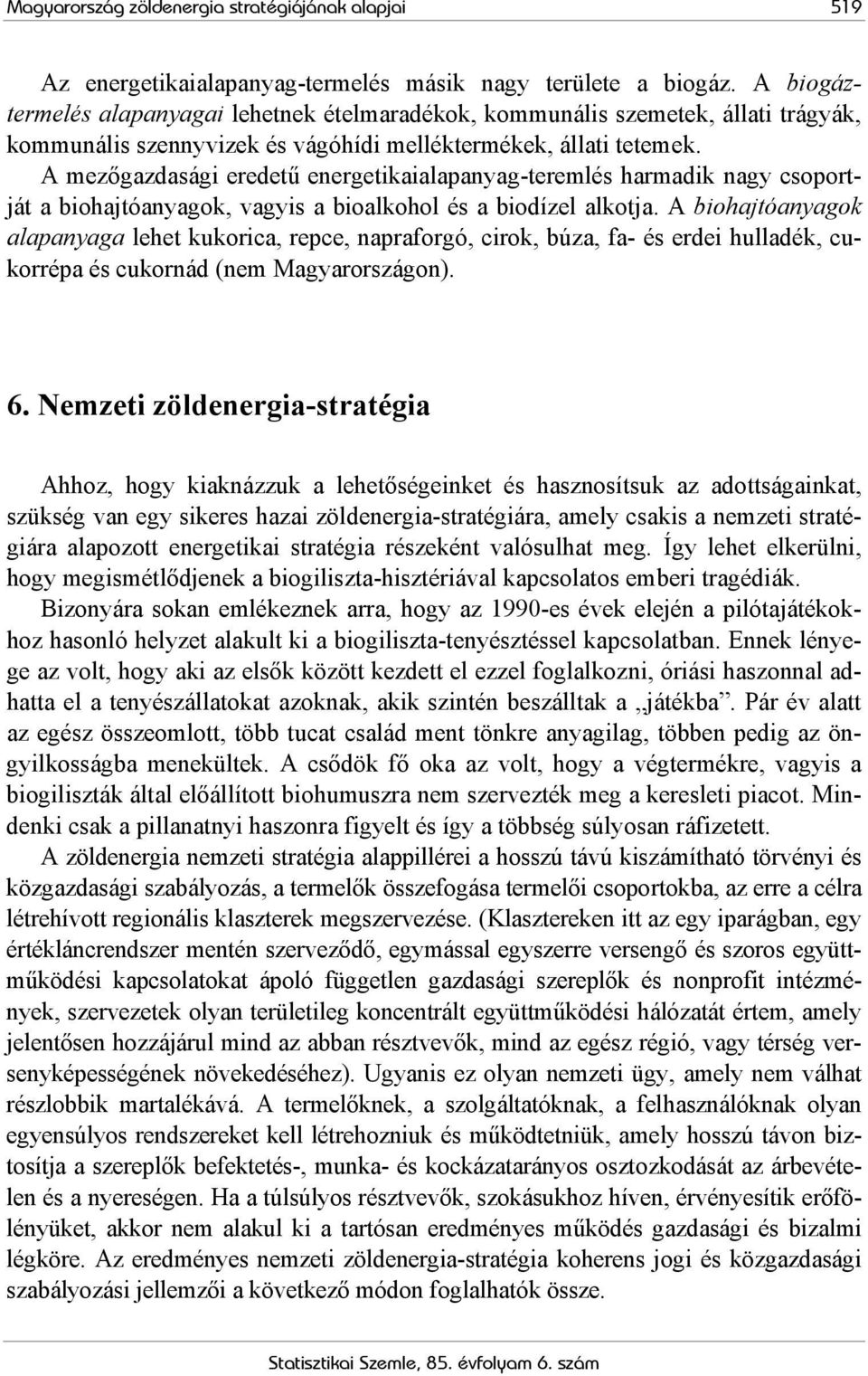 A mezőgazdasági eredetű energetikaialapanyag-teremlés harmadik nagy csoportját a biohajtóanyagok, vagyis a bioalkohol és a biodízel alkotja.