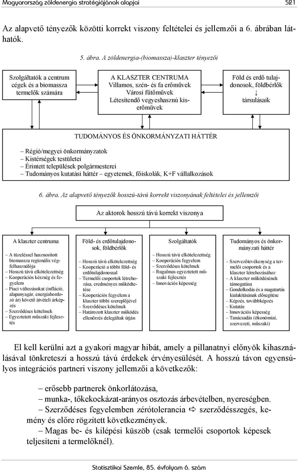 kiserőművek Föld és erdő tulajdonosok, földbérlők társulásaik TUDOMÁNYOS ÉS ÖNKORMÁNYZATI HÁTTÉR Régió/megyei önkormányzatok Kistérségek testületei Érintett települések polgármesterei Tudományos