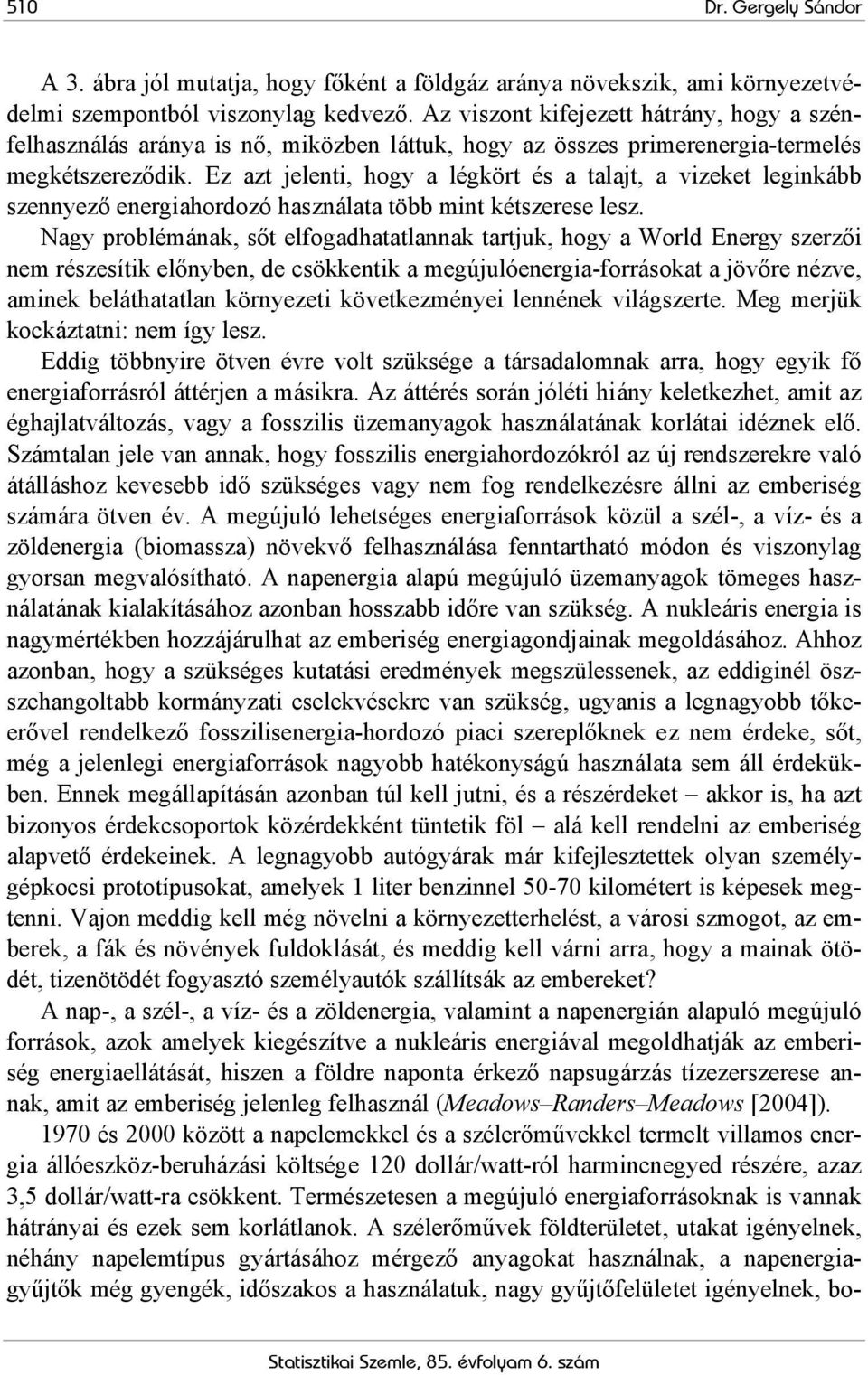 Ez azt jelenti, hogy a légkört és a talajt, a vizeket leginkább szennyező energiahordozó használata több mint kétszerese lesz.