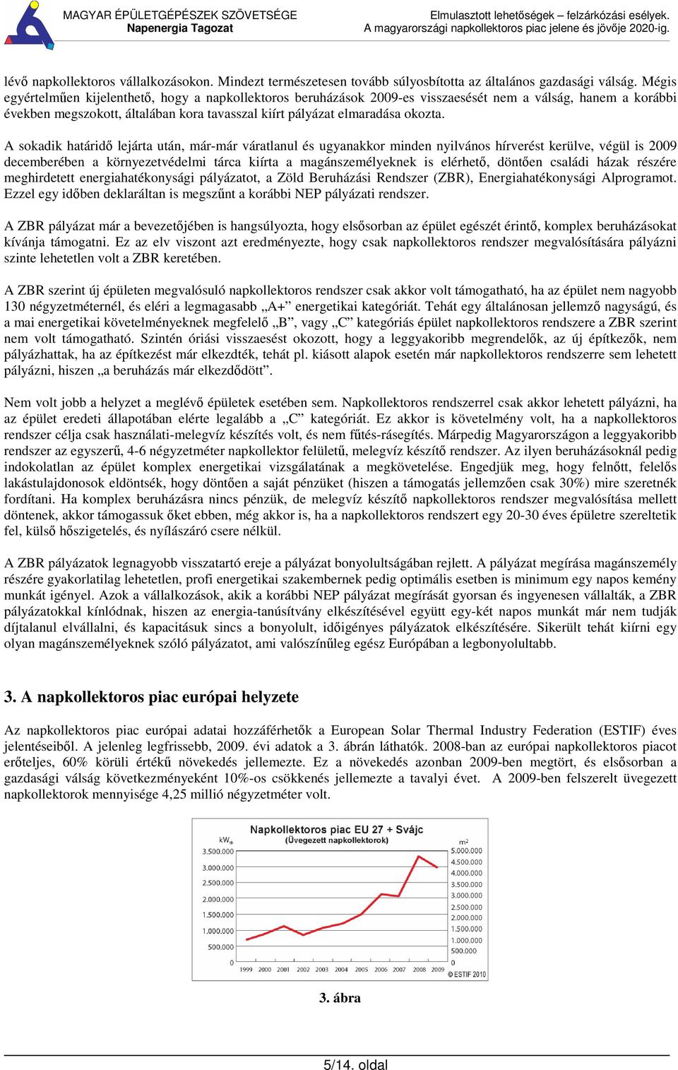 A sokadik határid lejárta után, már-már váratlanul és ugyanakkor minden nyilvános hírverést kerülve, végül is 2009 decemberében a környezetvédelmi tárca kiírta a magánszemélyeknek is elérhet, dönten