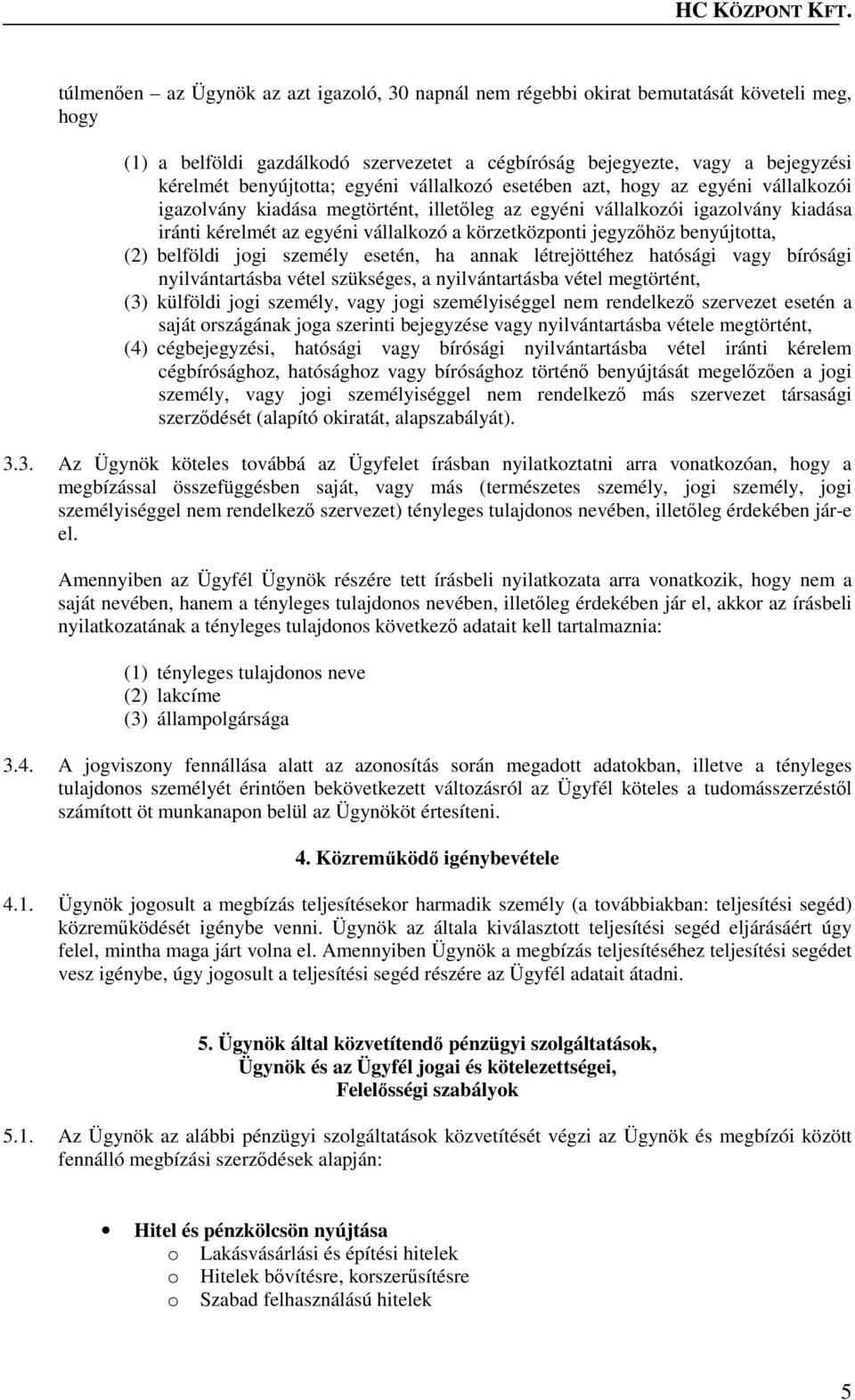 jegyzőhöz benyújtotta, (2) belföldi jogi személy esetén, ha annak létrejöttéhez hatósági vagy bírósági nyilvántartásba vétel szükséges, a nyilvántartásba vétel megtörtént, (3) külföldi jogi személy,