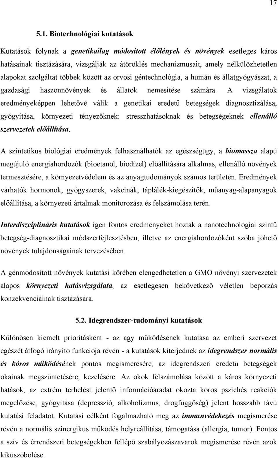 A vizsgálatok eredményeképpen lehetővé válik a genetikai eredetű betegségek diagnosztizálása, gyógyítása, környezeti tényezőknek: stresszhatásoknak és betegségeknek ellenálló szervezetek előállítása.