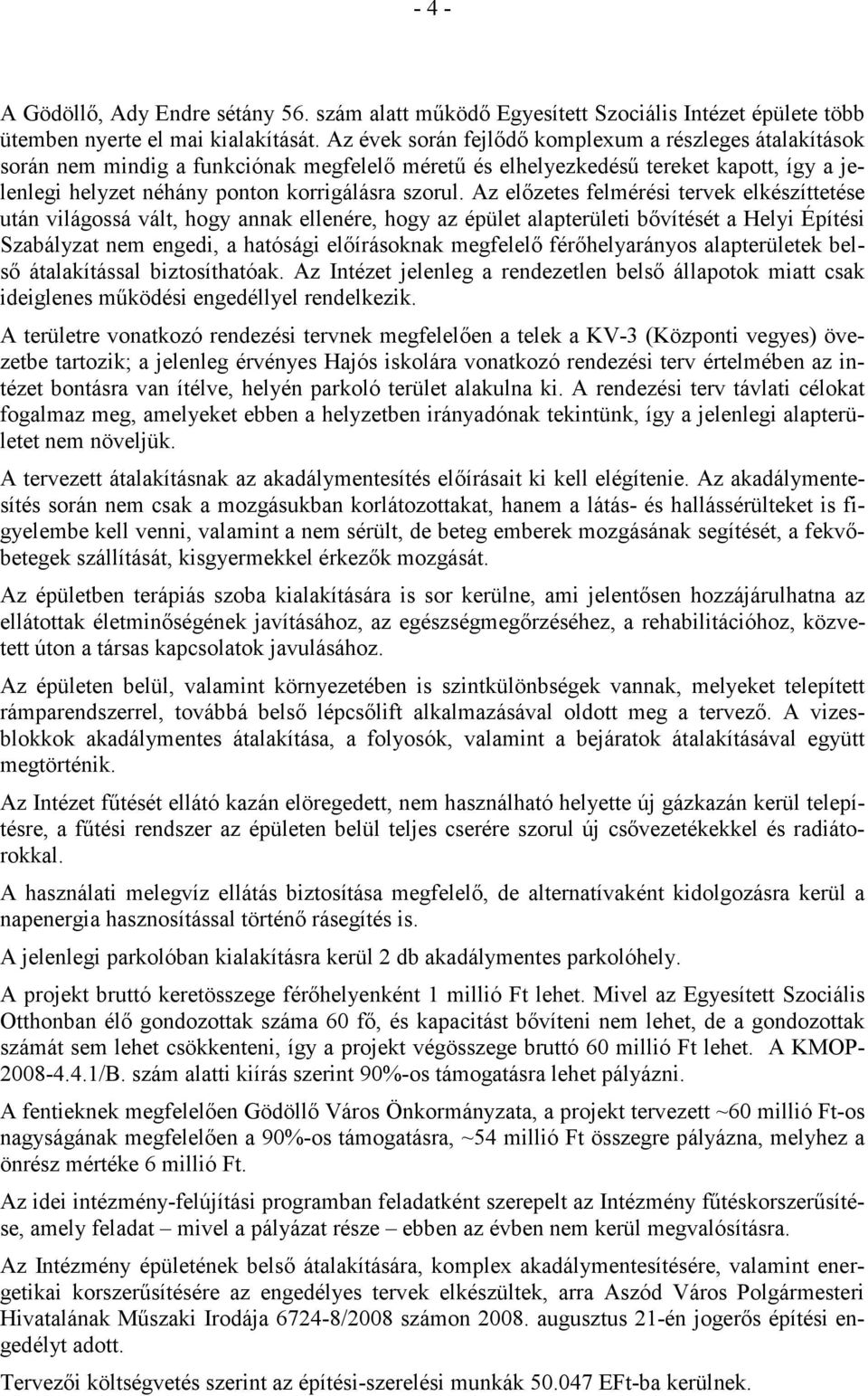 Az elızetes felmérési tervek elkészíttetése után világossá vált, hogy annak ellenére, hogy az épület alapterületi bıvítését a Helyi Építési Szabályzat nem engedi, a hatósági elıírásoknak megfelelı