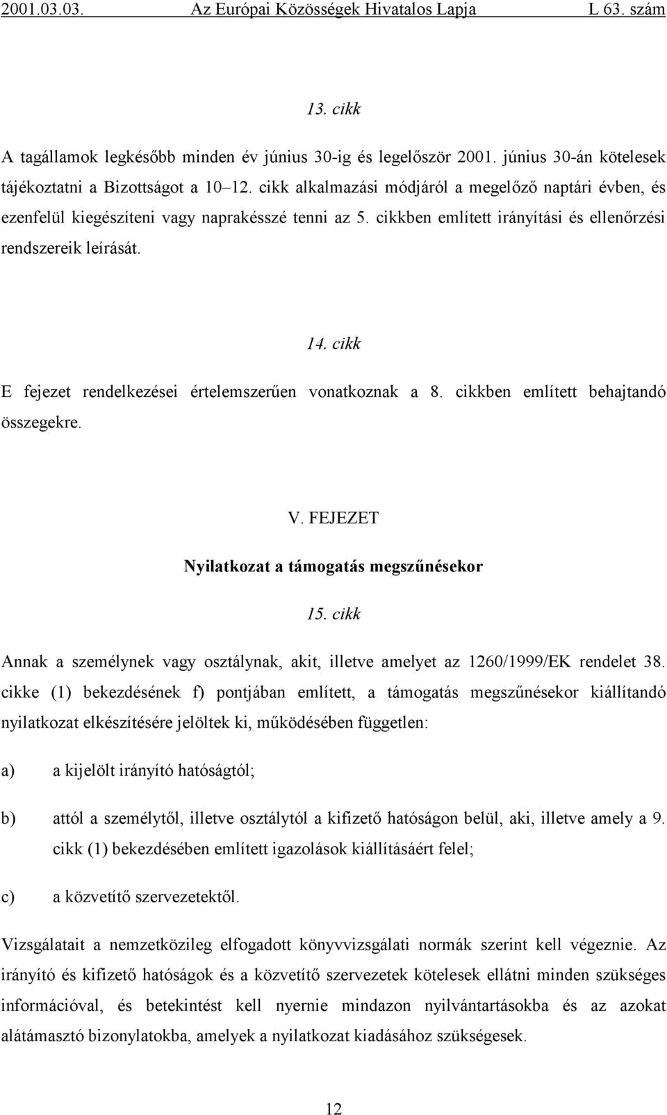 cikk E fejezet rendelkezései értelemszerűen vonatkoznak a 8. cikkben említett behajtandó összegekre. V. FEJEZET Nyilatkozat a támogatás megszűnésekor 15.